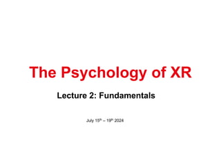 Lecture 2: Fundamentals
The Psychology of XR
July 15th – 19th 2024
 