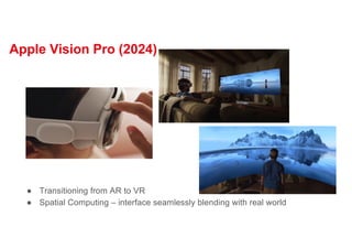 Apple Vision Pro (2024)
● Transitioning from AR to VR
● Spatial Computing – interface seamlessly blending with real world
 