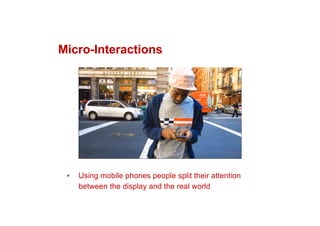 Micro-Interactions
▪ Using mobile phones people split their attention
between the display and the real world
 