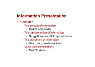 Information Presentation
• Consider
• The amount of information
• Clutter, complexity
• The representation of information
• Navigation cues, POI representation
• The placement of information
• Head, body, world stabilized
• Using view combinations
• Multiple views
 