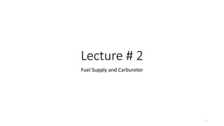 Lecture # 2
Fuel Supply and Carburetor
1
 