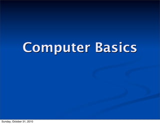 Computer Basics
Sunday, October 31, 2010
 