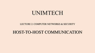 UNIMTECH
LECTURE 2: COMPUTER NETWORKS & SECURITY
HOST-TO-HOST COMMUNICATION
 