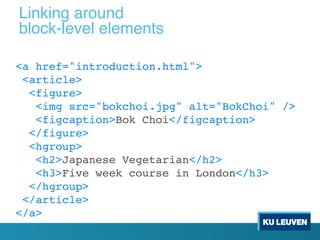 <a href="introduction.html">
<article>
<figure>
<img src="bokchoi.jpg" alt="BokChoi" />
<figcaption>Bok Choi</figcaption>
</figure>
<hgroup>
<h2>Japanese Vegetarian</h2>
<h3>Five week course in London</h3>
</hgroup>
</article>
</a>
Linking around
block-level elements
 