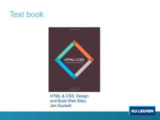 Text book
HTML & CSS: Design
and Build Web Sites
Jon Duckett
 