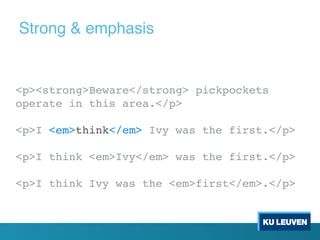 <p><strong>Beware</strong> pickpockets
operate in this area.</p>
<p>I <em>think</em> Ivy was the first.</p>
<p>I think <em>Ivy</em> was the first.</p>
<p>I think Ivy was the <em>first</em>.</p>
Strong & emphasis
 