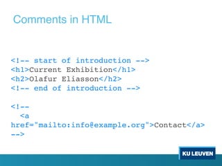 <!-- start of introduction -->
<h1>Current Exhibition</h1>
<h2>Olafur Eliasson</h2>
<!-- end of introduction -->
<!--
<a
href="mailto:info@example.org">Contact</a>
-->
Comments in HTML
 