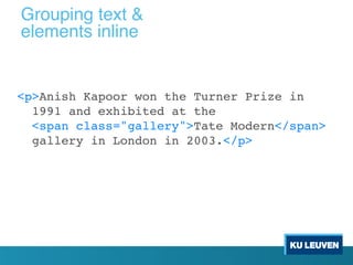 <p>Anish Kapoor won the Turner Prize in
1991 and exhibited at the
<span class="gallery">Tate Modern</span>
gallery in London in 2003.</p>
Grouping text &
elements inline
 