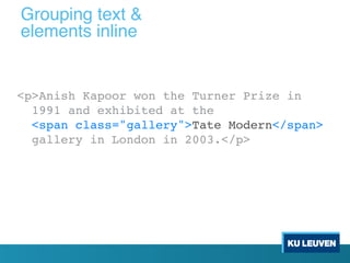 <p>Anish Kapoor won the Turner Prize in
1991 and exhibited at the
<span class="gallery">Tate Modern</span>
gallery in London in 2003.</p>
Grouping text &
elements inline
 
