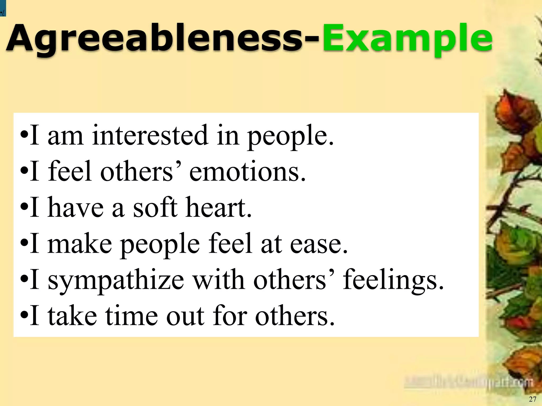 Agreeableness-Example
27
•/
•I am interested in people.
•I feel others’ emotions.
•I have a soft heart.
•I make people feel at ease.
•I sympathize with others’ feelings.
•I take time out for others.
 
