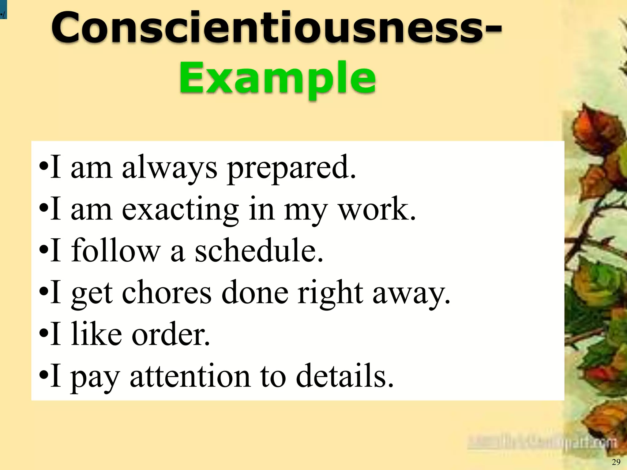 Conscientiousness-
Example
29
•/
•I am always prepared.
•I am exacting in my work.
•I follow a schedule.
•I get chores done right away.
•I like order.
•I pay attention to details.
 