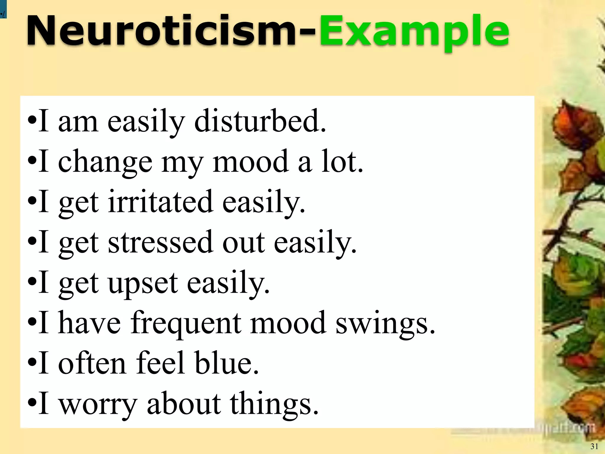 Neuroticism-Example
31
•/
•I am easily disturbed.
•I change my mood a lot.
•I get irritated easily.
•I get stressed out easily.
•I get upset easily.
•I have frequent mood swings.
•I often feel blue.
•I worry about things.
 