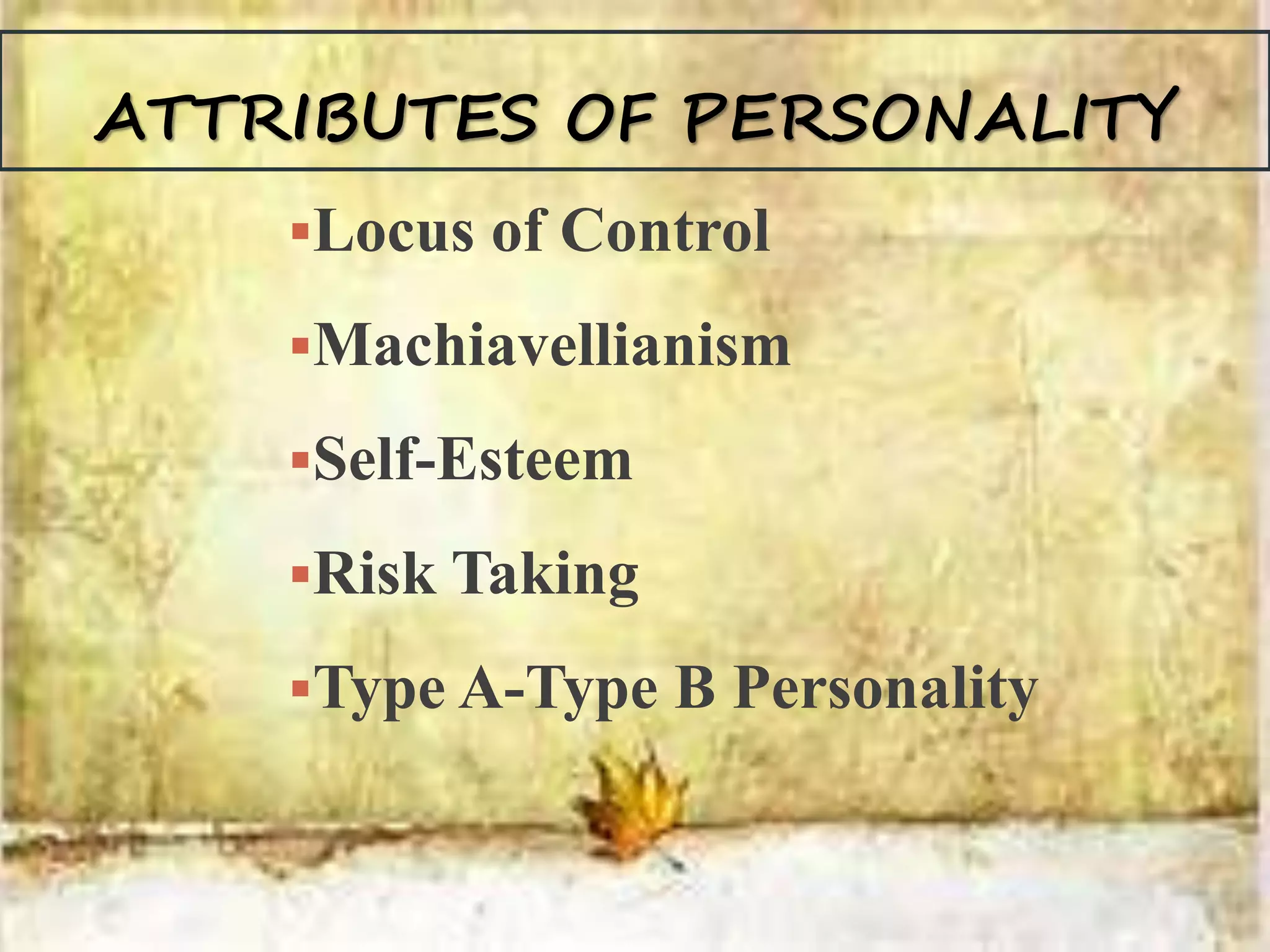 ATTRIBUTES OF PERSONALITY
Locus of Control
Machiavellianism
Self-Esteem
Risk Taking
Type A-Type B Personality
 