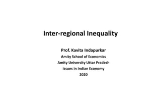Prof. Kavita Indapurkar
Amity School of Economics
Amity University Uttar Pradesh
Issues in Indian Economy
2020
Inter-regional Inequality
 