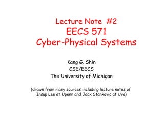 Lecture Note #2
EECS 571
Cyber-Physical Systems
Kang G. Shin
CSE/EECS
The University of Michigan
(drawn from many sources including lecture notes of
Insup Lee at Upenn and Jack Stankovic at Uva)
 