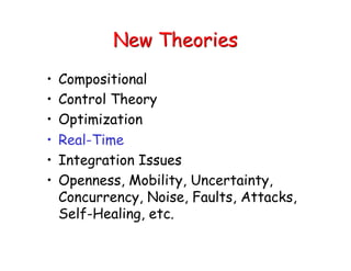 New Theories
• Compositional
• Control Theory
• Optimization
• Real-Time
• Integration Issues
• Openness, Mobility, Uncertainty,
Concurrency, Noise, Faults, Attacks,
Self-Healing, etc.
 