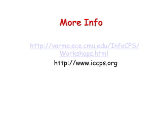 More Info
http://varma.ece.cmu.edu/InfoCPS/
Workshops.html
http://www.iccps.org
 