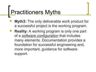 Practitioners Myths 
 Myth3: The only deliverable work product for 
a successful project is the working program. 
 Reali...