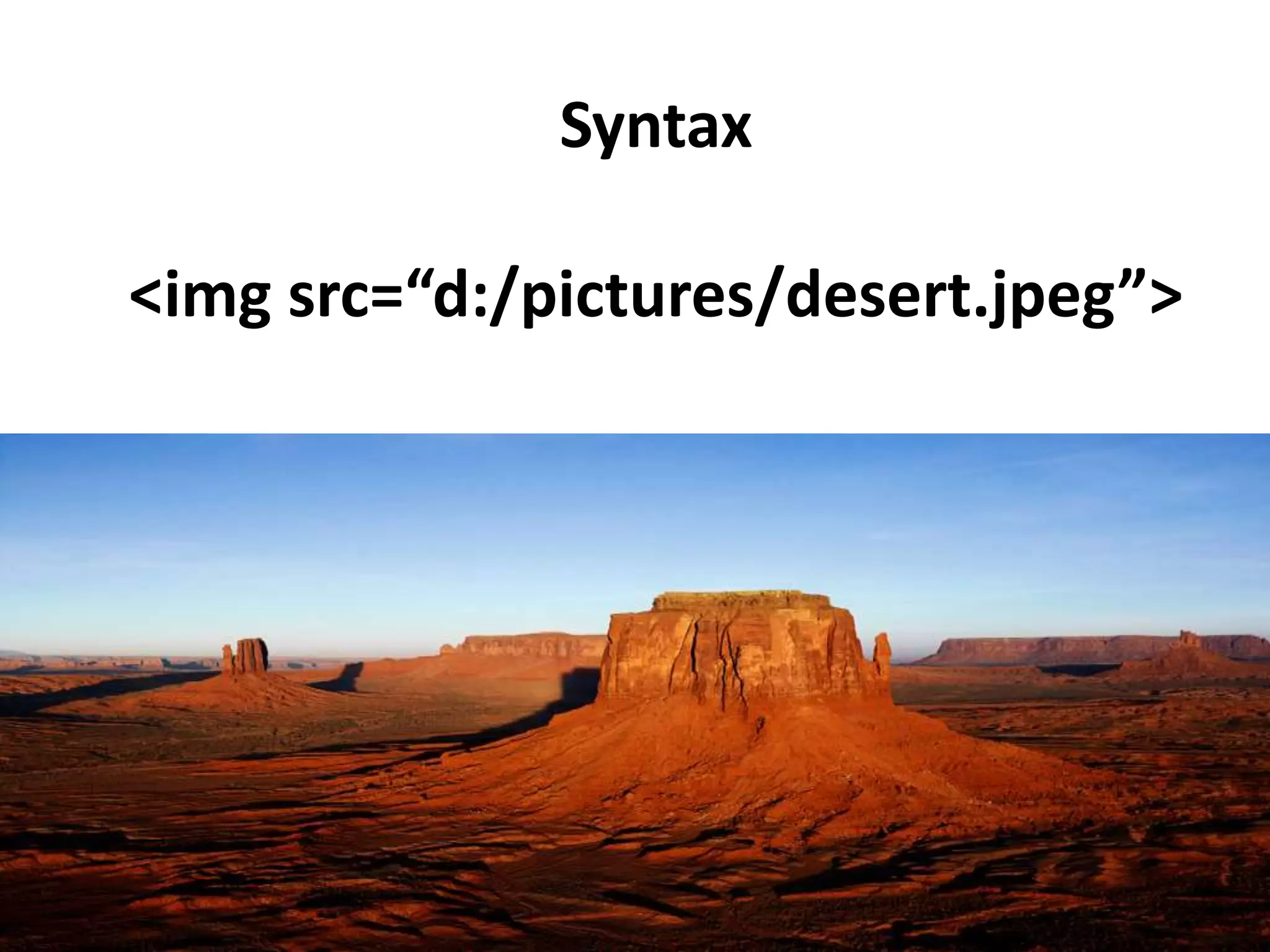 Syntax <img src=“d:/pictures/desert.jpeg”> 
