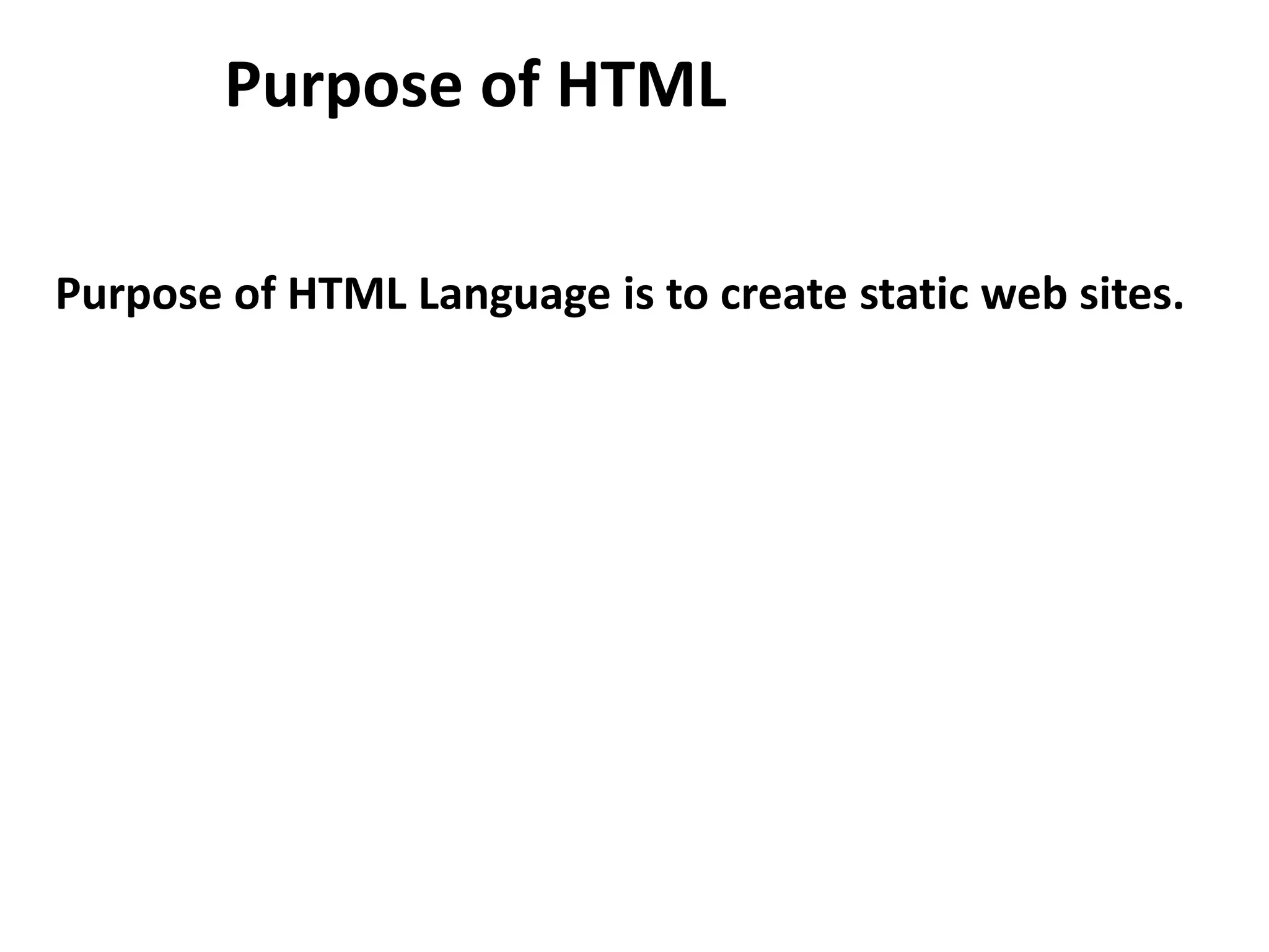 Purpose of HTML Purpose of HTML Language is to create static web sites. 