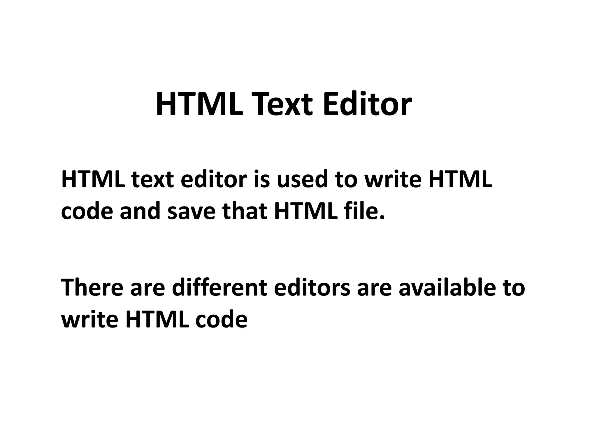 HTML Text Editor HTML text editor is used to write HTML code and save that HTML file. There are different editors are available to write HTML code 
