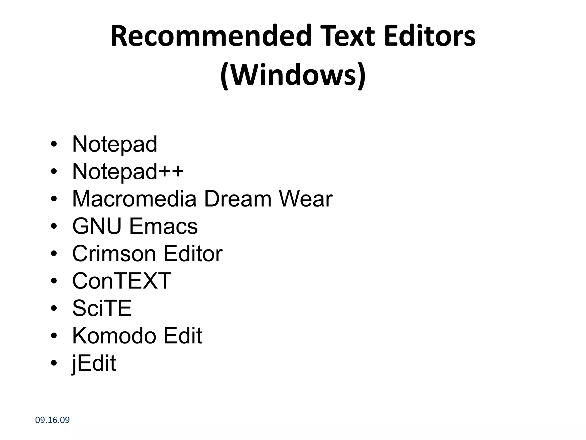 Recommended Text Editors (Windows) • Notepad • Notepad++ • Macromedia Dream Wear • GNU Emacs • Crimson Editor • ConTEXT • SciTE • Komodo Edit • jEdit 09.16.09 