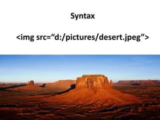 Syntax 
<img src=“d:/pictures/desert.jpeg”> 
 