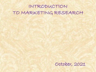 INTRODUCTION
TO MARKETING RESEARCH
October, 2021
 