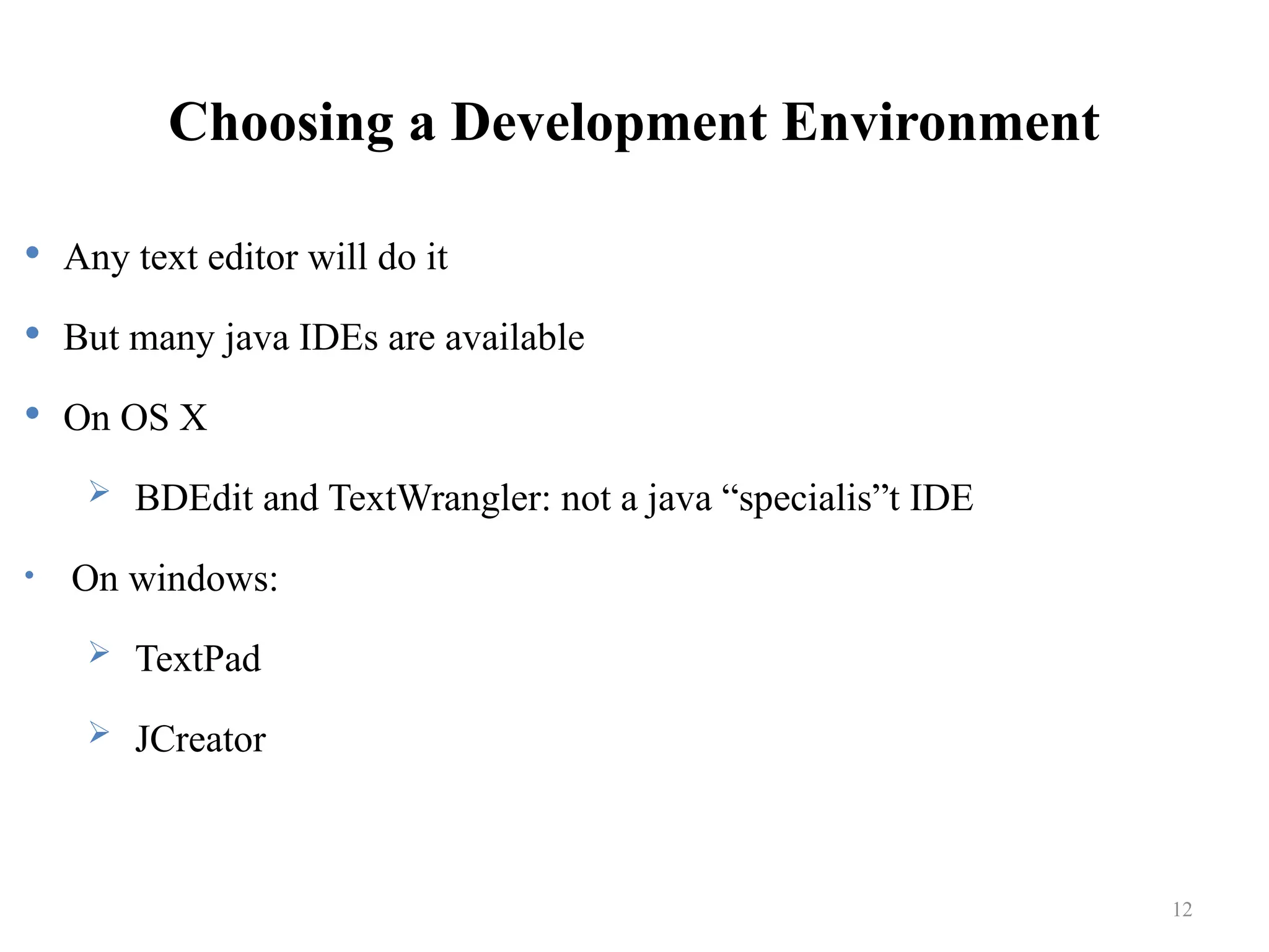 Choosing a Development Environment  Any text editor will do it  But many java IDEs are available  On OS X  BDEdit and TextWrangler: not a java “specialis”t IDE • On windows:  TextPad  JCreator 12 