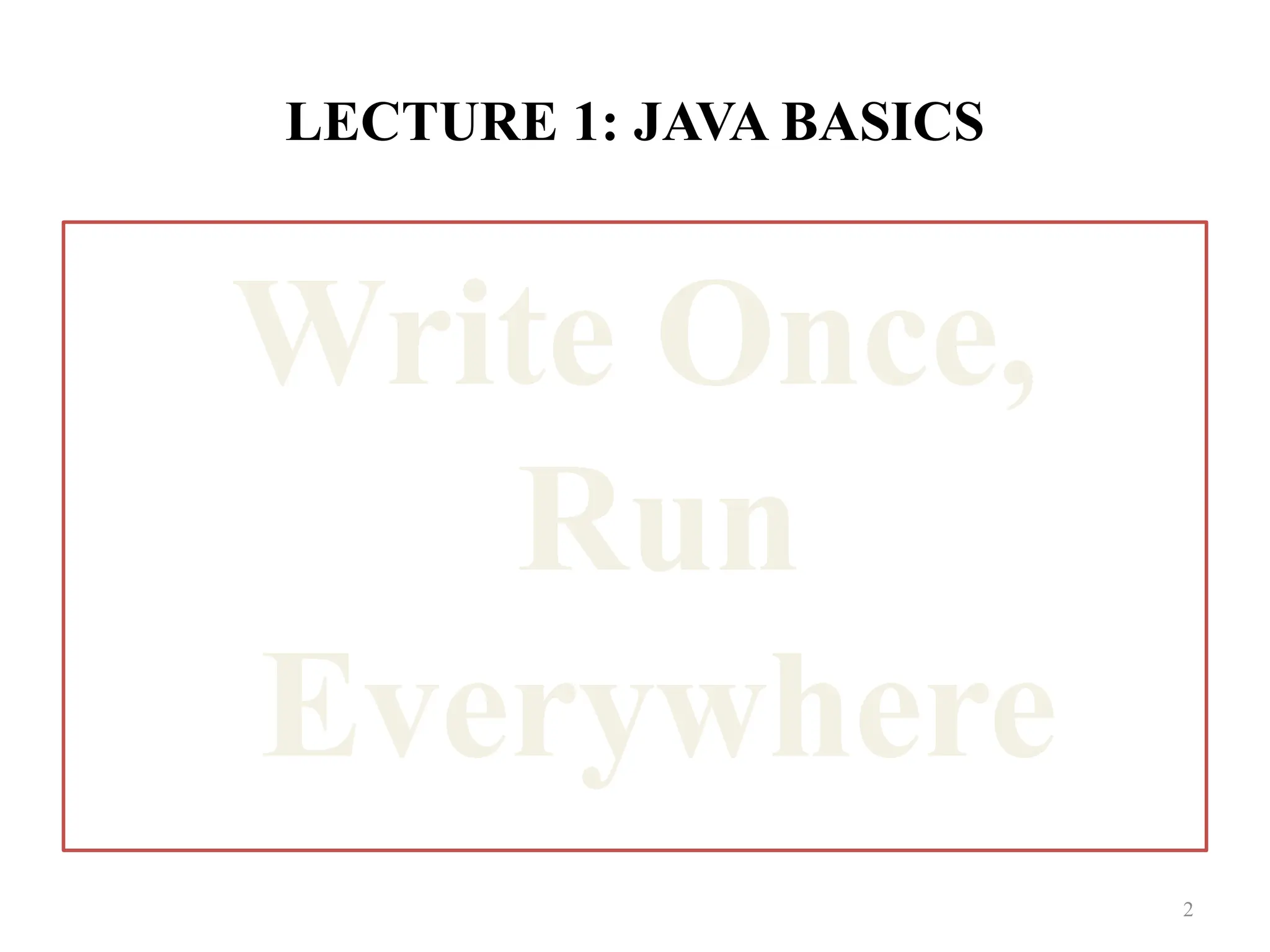 LECTURE 1: JAVA BASICS Write Once, Run Everywhere 2 
