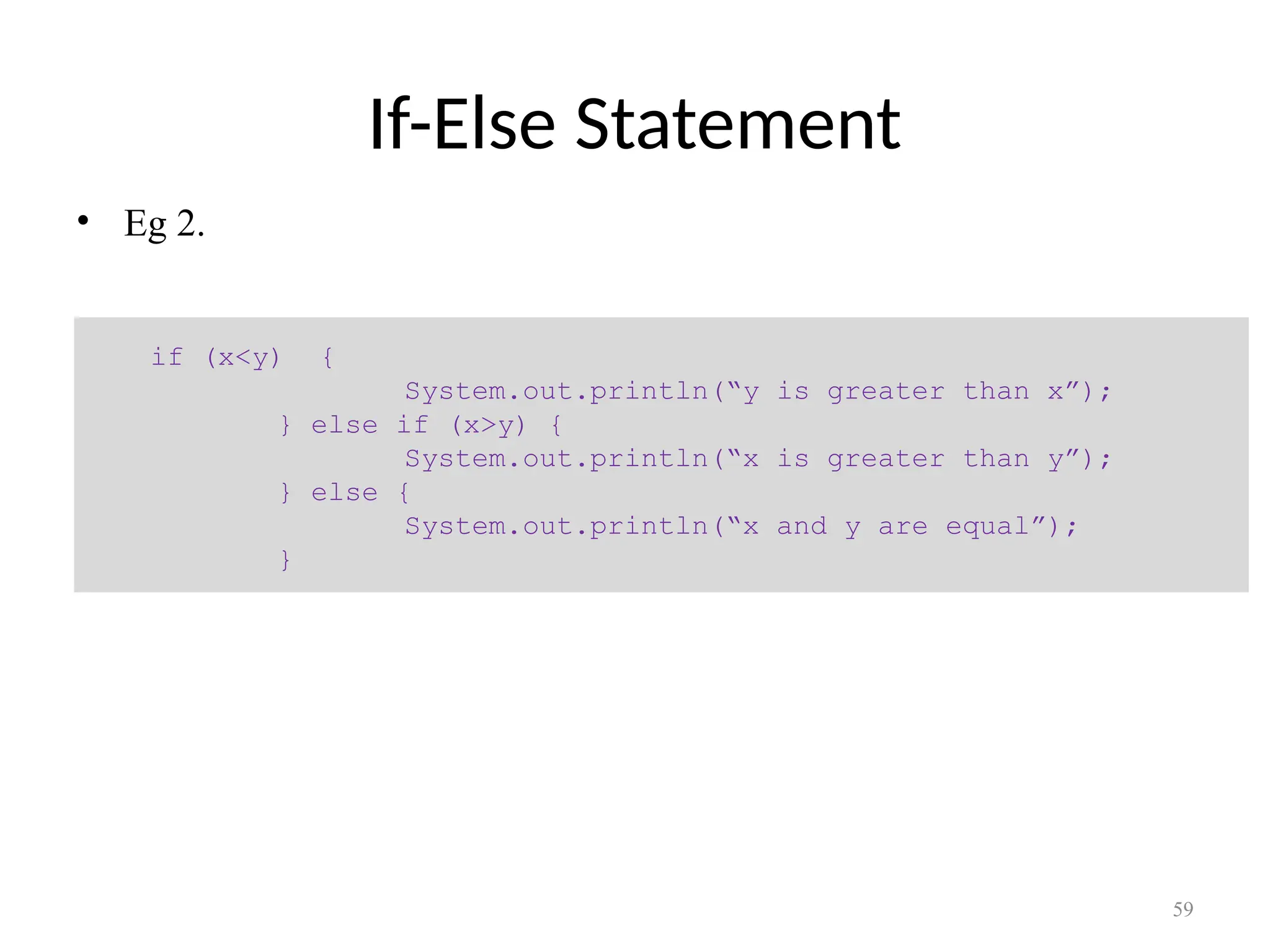If-Else Statement • Eg 2. if (x<y) { System.out.println(“y is greater than x”); } else if (x>y) { System.out.println(“x is greater than y”); } else { System.out.println(“x and y are equal”); } 59 