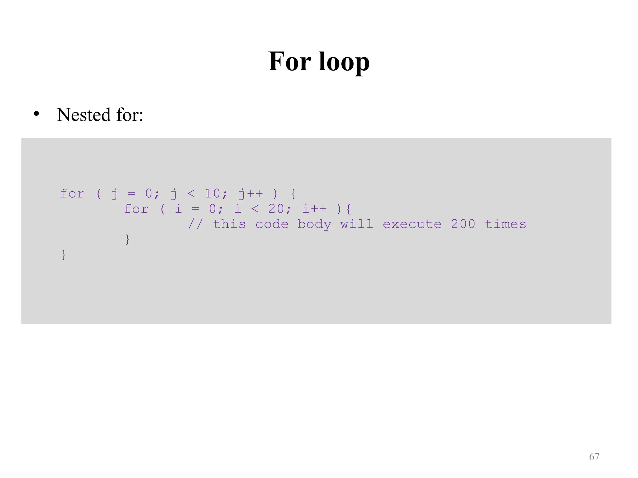 For loop • Nested for: for ( j = 0; j < 10; j++ ) { for ( i = 0; i < 20; i++ ){ // this code body will execute 200 times } } 67 