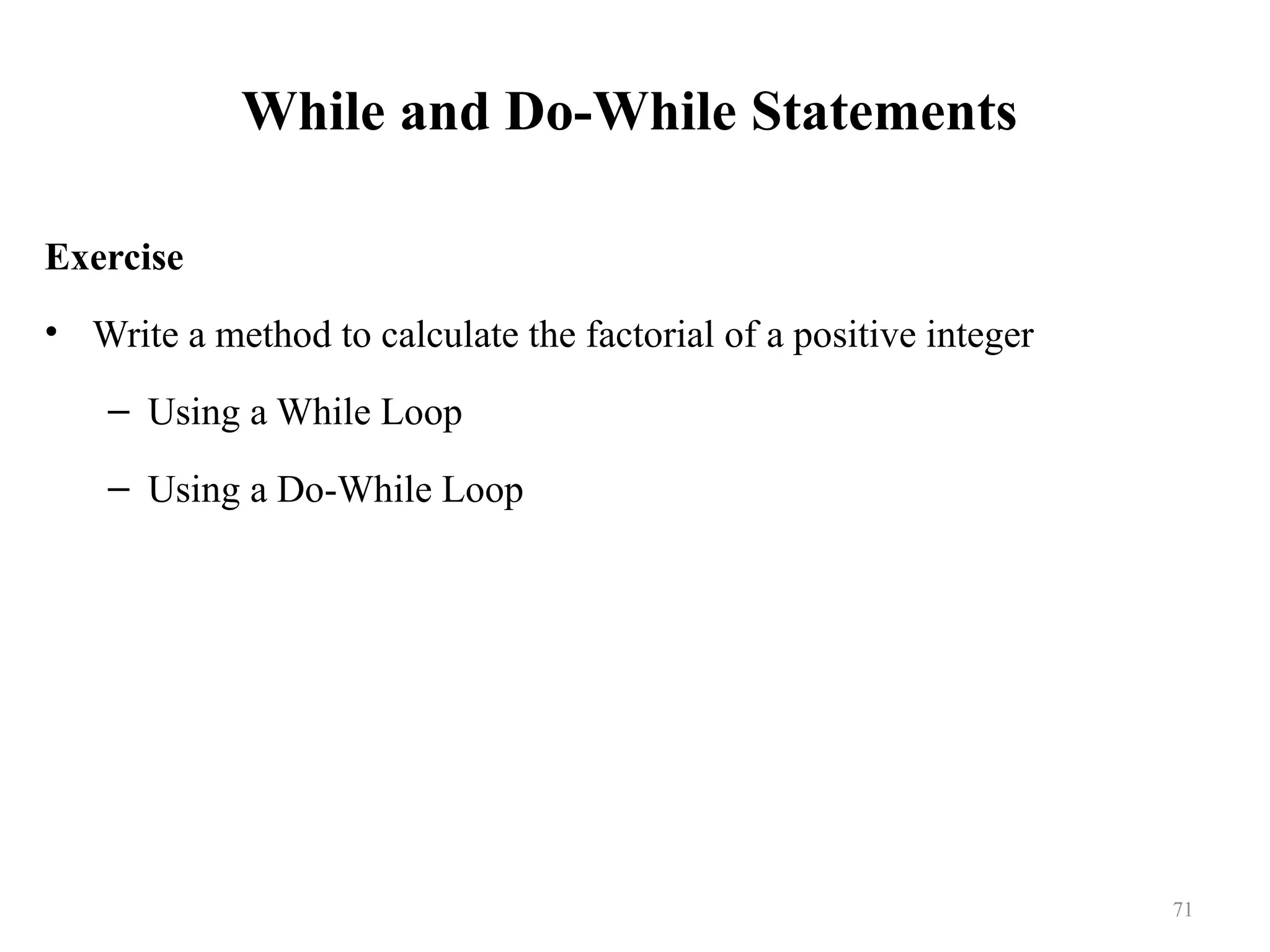 While and Do-While Statements Exercise • Write a method to calculate the factorial of a positive integer – Using a While Loop – Using a Do-While Loop 71 