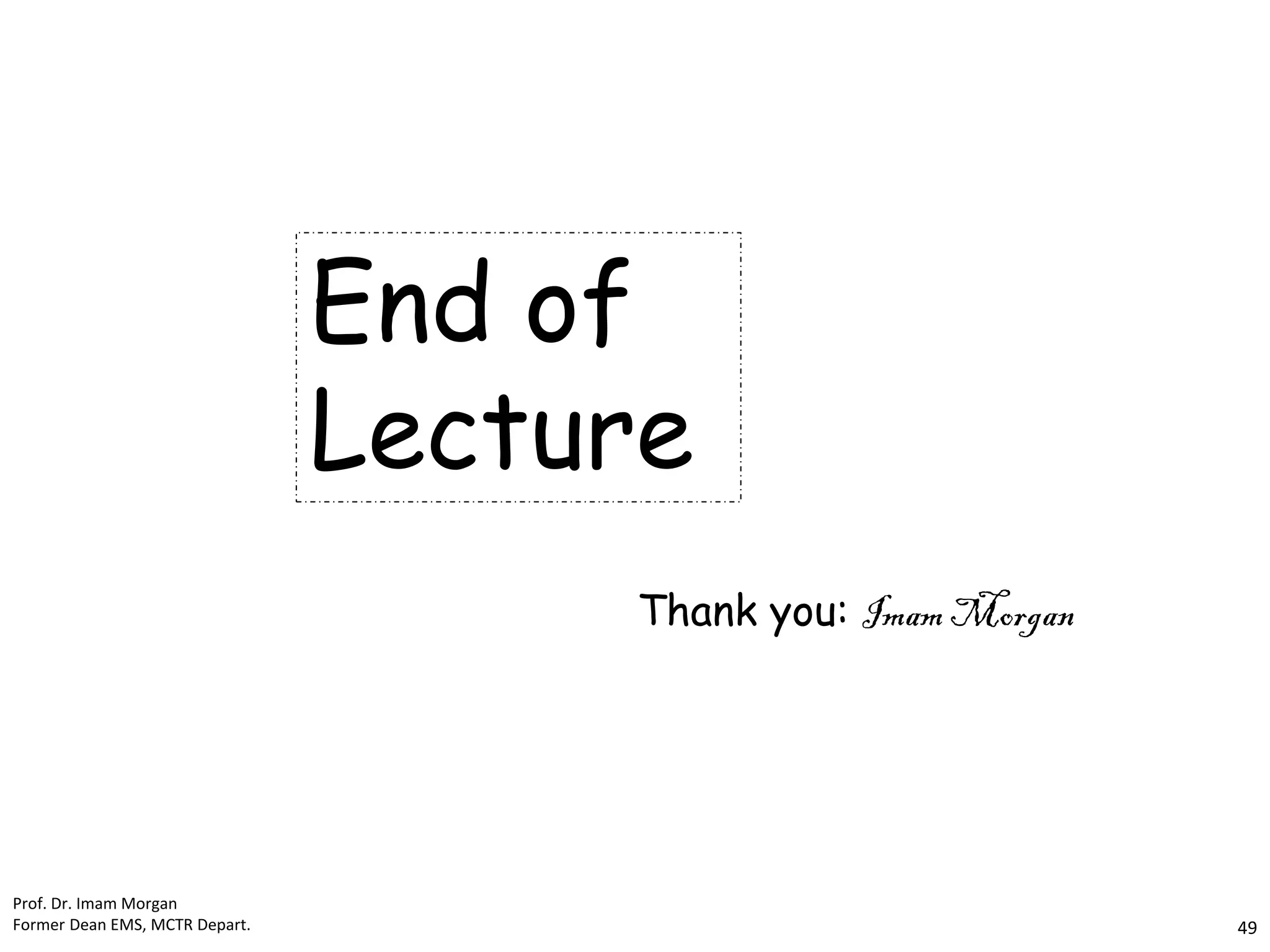 End of
Lecture
Thank you: Imam Morgan
Prof. Dr. Imam Morgan
Former Dean EMS, MCTR Depart. 49
 