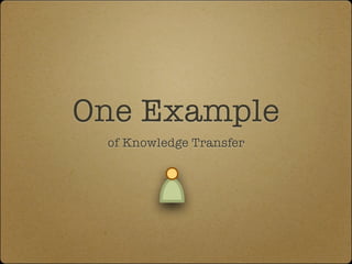 One Example
 of Knowledge Transfer
 