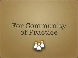 For Community
  of Practice
 