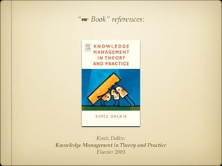“☛ Book” references:




              Kimiz Dalkir:
Knowledge Management in Theory and Practice
              Elsevier 2005
 