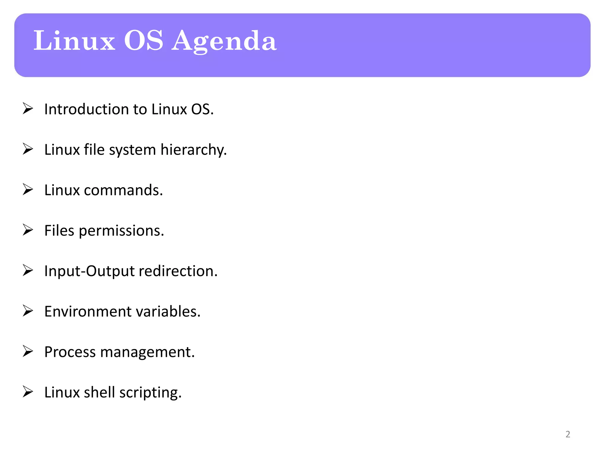 Linux OS Agenda  Introduction to Linux OS.  Linux file system hierarchy.  Linux commands.  Files permissions.  Input-Output redirection.  Environment variables.  Process management.  Linux shell scripting. 2 