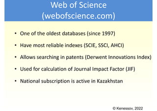 © Kenessov, 2022
Web of Science
(webofscience.com)
• One of the oldest databases (since 1997)
• Have most reliable indexes...
