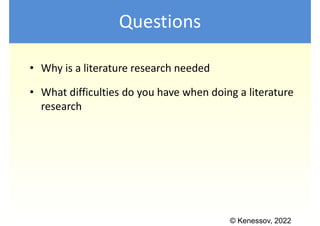 © Kenessov, 2022
Questions
• Why is a literature research needed
• What difficulties do you have when doing a literature
r...
