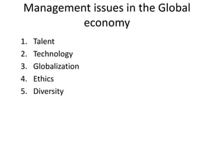 Management issues in the Global
economy
1. Talent
2. Technology
3. Globalization
4. Ethics
5. Diversity
 