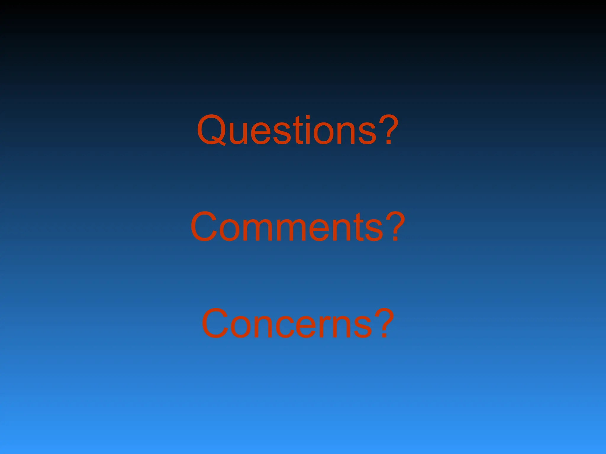 Questions?
Comments?
Concerns?
 