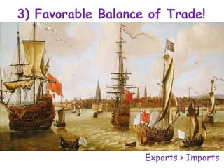 3) Favorable Balance of Trade!
Exports > Imports
 