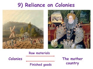 9) Reliance on Colonies
Colonies The mother
country
Raw materials
Finished goods
 