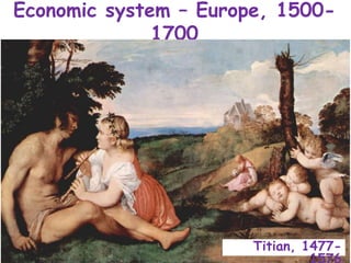 Economic system – Europe, 1500-
1700
Titian, 1477-
 