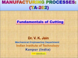 Email: vkjain@iitk.ac.in
Fundamentals of Cutting
 