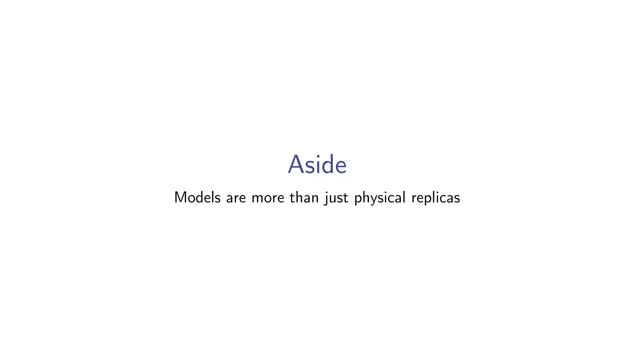 Aside
Models are more than just physical replicas
 