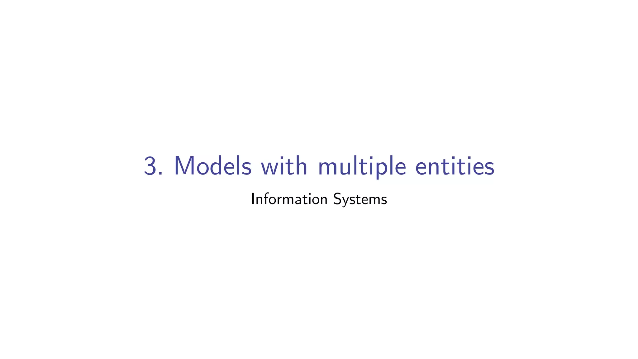 3. Models with multiple entities
Information Systems
 