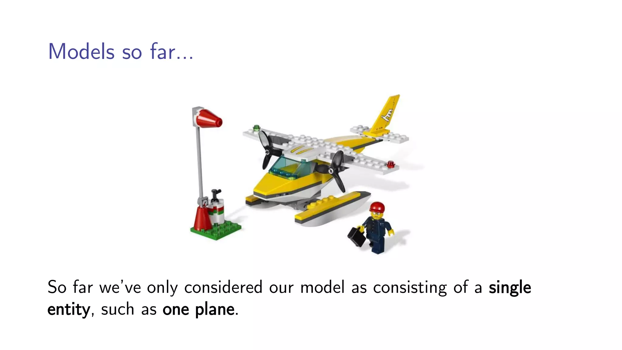 Models so far…
So far we’ve only considered our model as consisting of a single
entity, such as one plane.
 