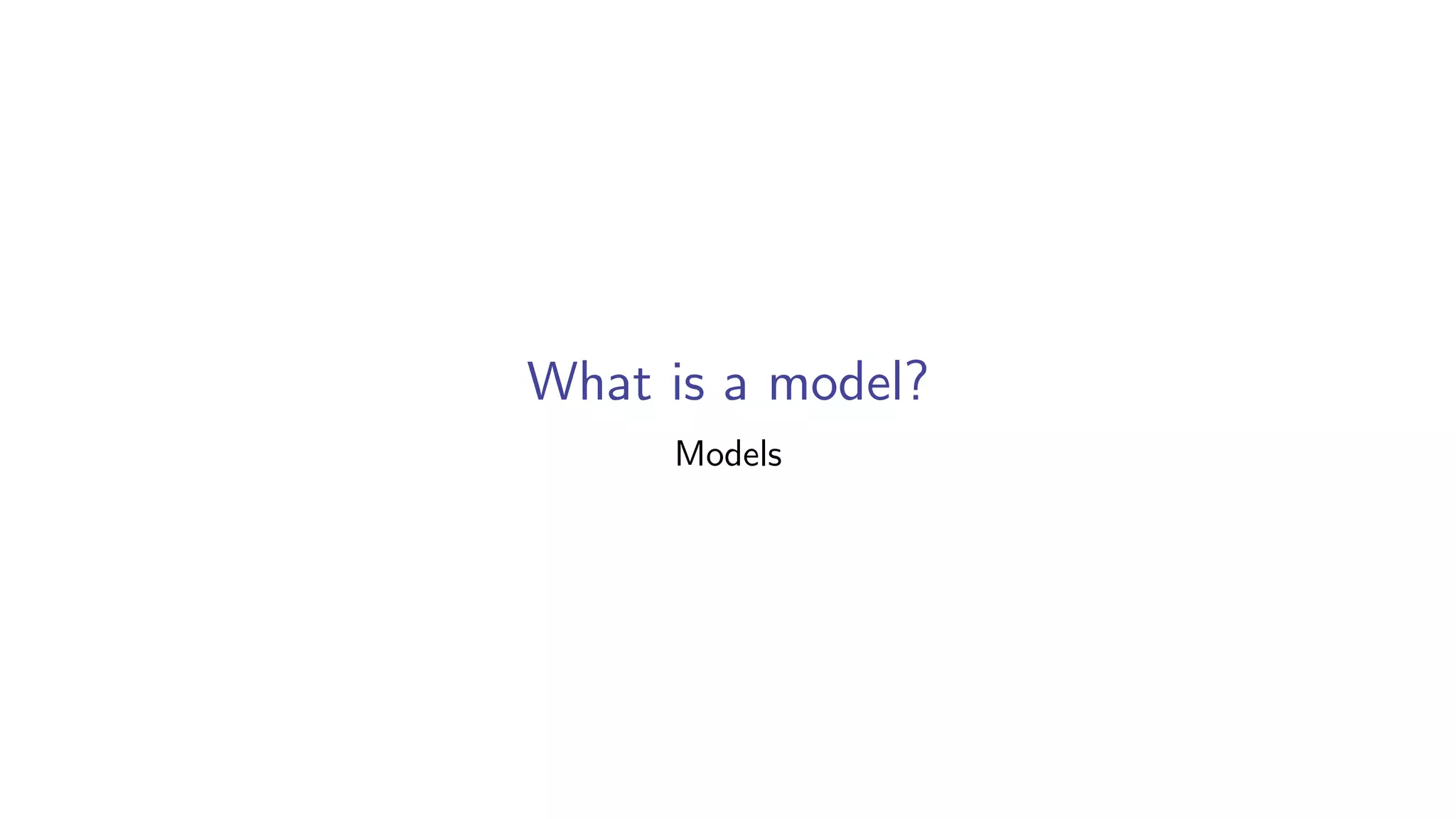 What is a model?
Models
 
